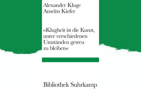 Alexander Kluge/Anselm Kiefer – „Klugheit ist die Kunst, unter den verschiedenen Umständen getreu zu bleiben“